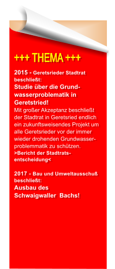 +++ THEMA +++  2015 - Geretsrieder Stadtrat beschliet: Studie ber die Grund-wasserproblematik in Geretstried! Mit groer Akzeptanz beschliet der Stadtrat in Geretsried endlich ein zukunftsweisendes Projekt um alle Geretsrieder vor der immer wieder drohenden Grundwasser-problemmatik zu schtzen. >Bericht der Stadtrats-entscheidung<  2017 - Bau und Umweltausschu beschliet:  Ausbau des Schwaigwaller  Bachs!